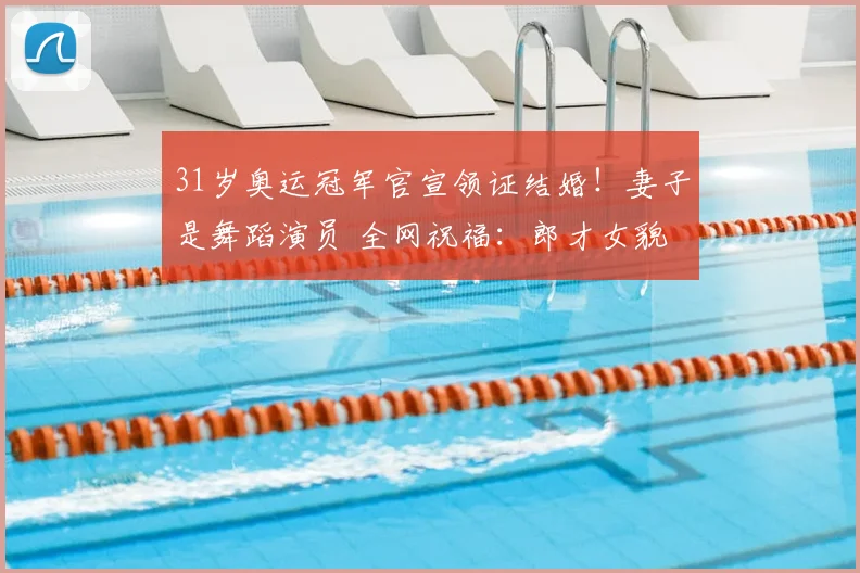 31岁奥运冠军官宣领证结婚！妻子是舞蹈演员 全网祝福：郎才女貌