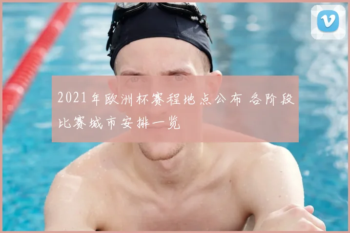 2021年欧洲杯赛程地点公布 各阶段比赛城市安排一览