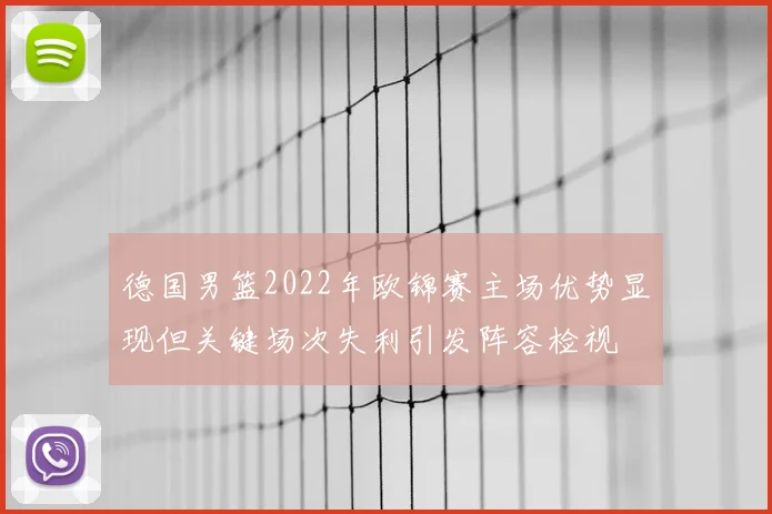 德国男篮2022年欧锦赛主场优势显现但关键场次失利引发阵容检视