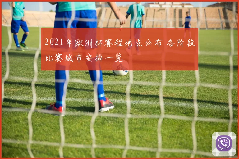2021年欧洲杯赛程地点公布 各阶段比赛城市安排一览