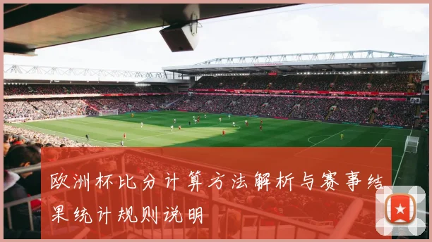 欧洲杯比分计算方法解析与赛事结果统计规则说明