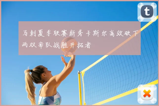 马刺夏季联赛新秀卡斯尔高效砍下两双率队战胜开拓者