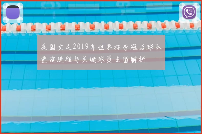 美国女足2019年世界杯夺冠后球队重建进程与关键球员去留解析
