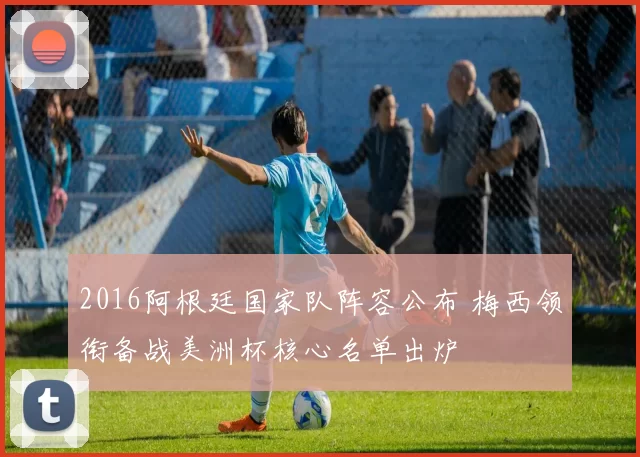 2016阿根廷国家队阵容公布 梅西领衔备战美洲杯核心名单出炉