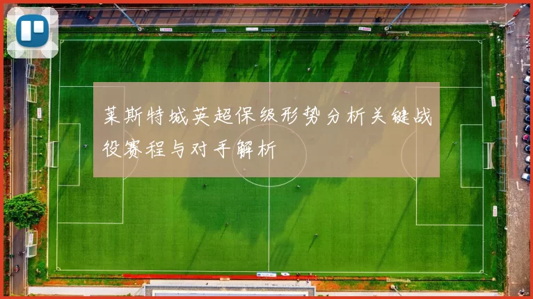 莱斯特城英超保级形势分析关键战役赛程与对手解析