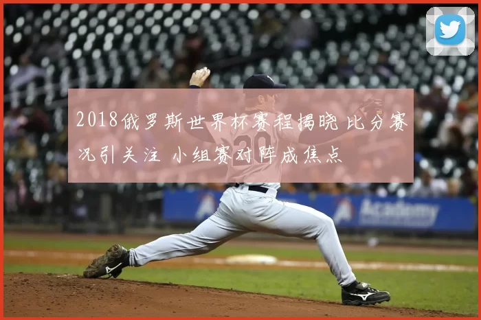 2018俄罗斯世界杯赛程揭晓 比分赛况引关注 小组赛对阵成焦点