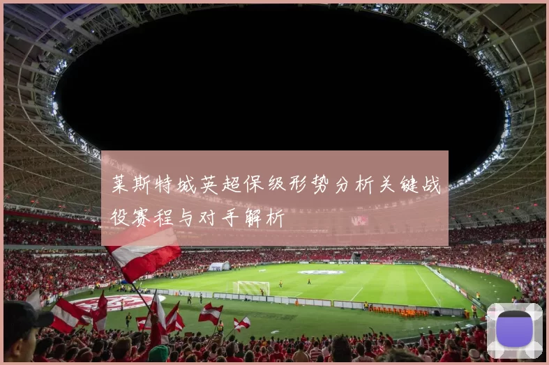 莱斯特城英超保级形势分析关键战役赛程与对手解析