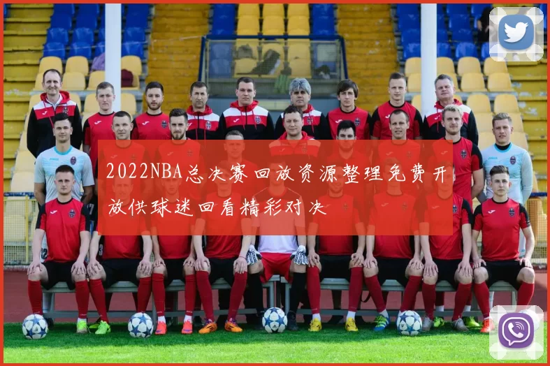 2022NBA总决赛回放资源整理免费开放供球迷回看精彩对决