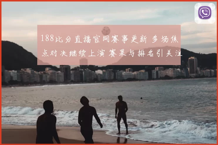 188比分直播官网赛事更新 多场焦点对决继续上演 赛果与排名引关注