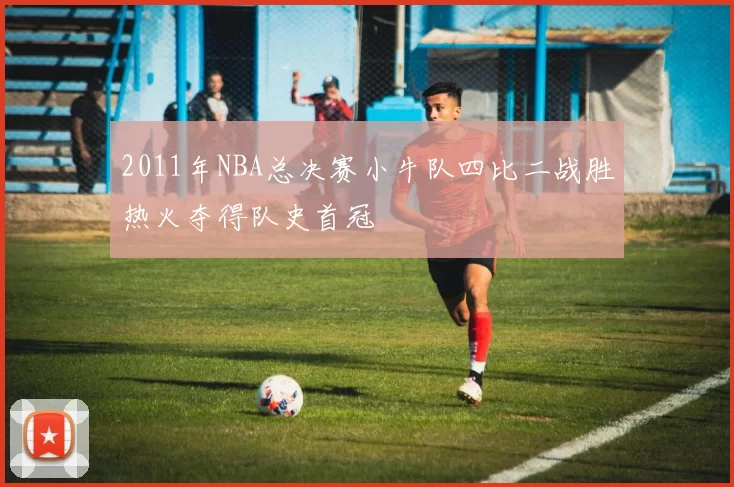 2011年NBA总决赛小牛队四比二战胜热火夺得队史首冠