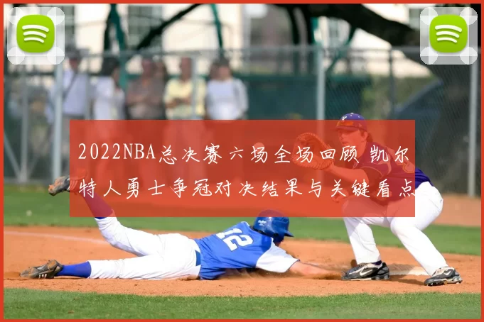 2022NBA总决赛六场全场回顾 凯尔特人勇士争冠对决结果与关键看点