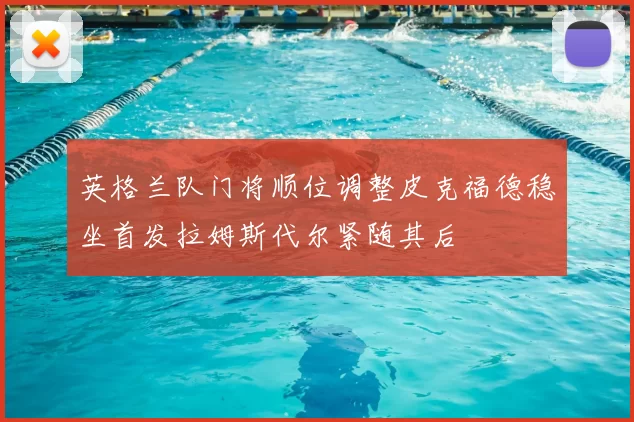 英格兰队门将顺位调整皮克福德稳坐首发拉姆斯代尔紧随其后
