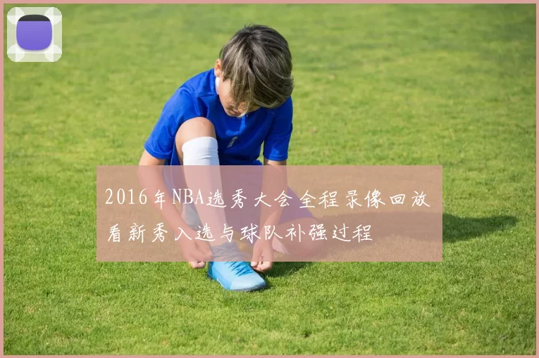 2016年NBA选秀大会全程录像回放 看新秀入选与球队补强过程