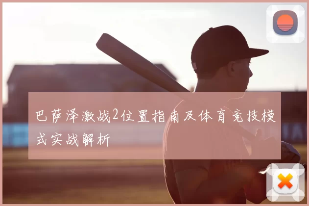 巴萨泽激战2位置指南及体育竞技模式实战解析