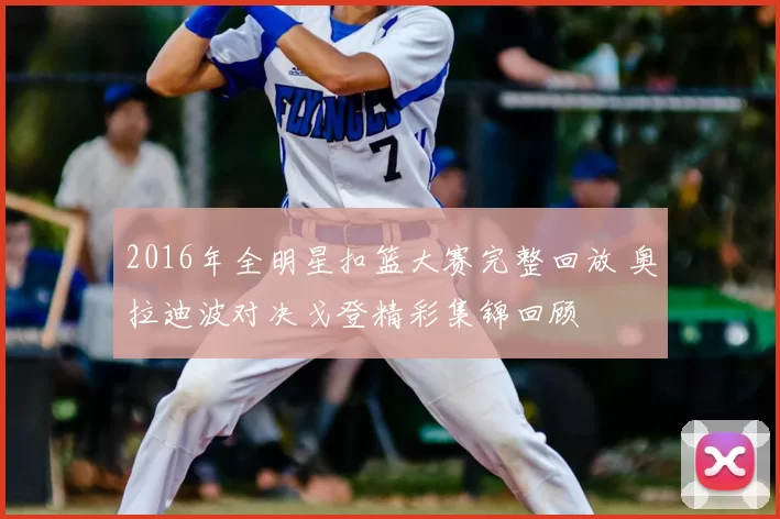 2016年全明星扣篮大赛完整回放 奥拉迪波对决戈登精彩集锦回顾