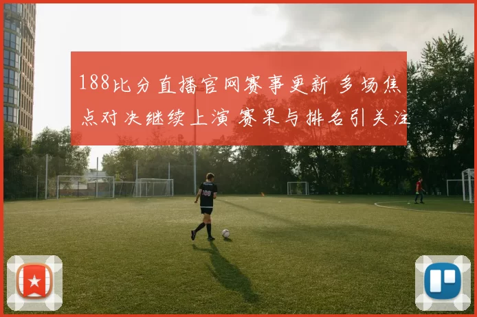 188比分直播官网赛事更新 多场焦点对决继续上演 赛果与排名引关注
