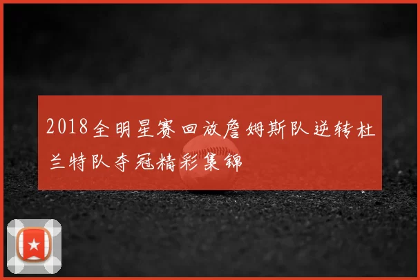 2018全明星赛回放詹姆斯队逆转杜兰特队夺冠精彩集锦